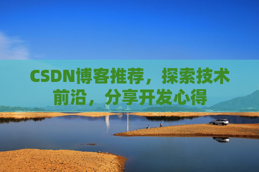 CSDN博客推荐，探索技术前沿，分享开发心得